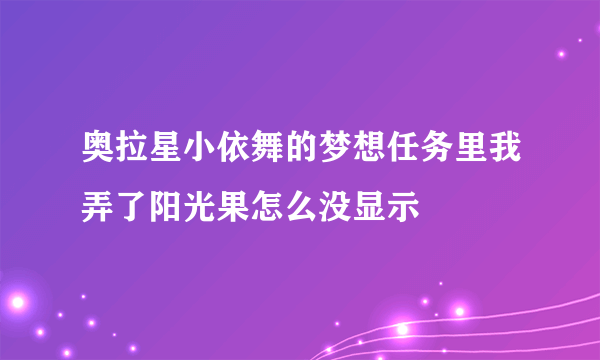 奥拉星小依舞的梦想任务里我弄了阳光果怎么没显示