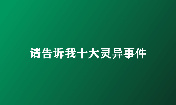 请告诉我十大灵异事件