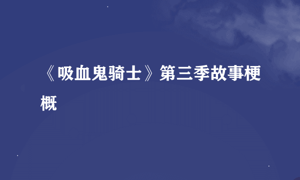 《吸血鬼骑士》第三季故事梗概