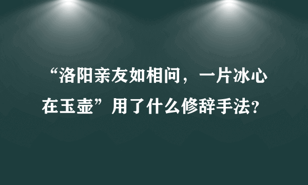 “洛阳亲友如相问，一片冰心在玉壶”用了什么修辞手法？