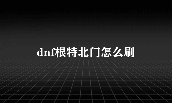 dnf根特北门怎么刷