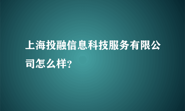 上海投融信息科技服务有限公司怎么样？