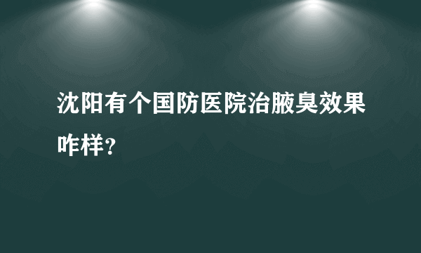 沈阳有个国防医院治腋臭效果咋样？