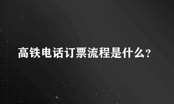 高铁电话订票流程是什么？