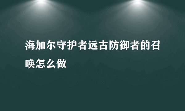 海加尔守护者远古防御者的召唤怎么做