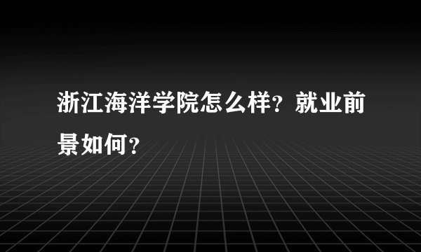 浙江海洋学院怎么样？就业前景如何？