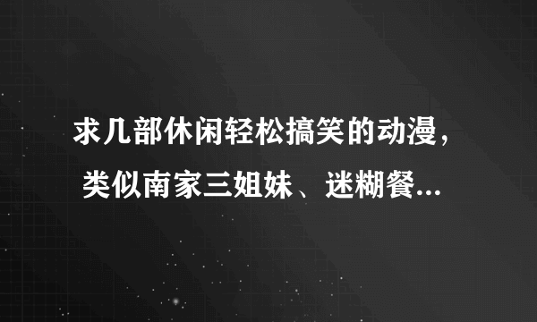 求几部休闲轻松搞笑的动漫， 类似南家三姐妹、迷糊餐厅、草莓棉花糖之类的，另外最好是已经完结的！谢谢！