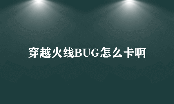 穿越火线BUG怎么卡啊