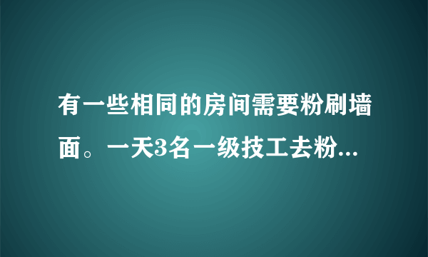 有一些相同的房间需要粉刷墙面。一天3名一级技工去粉刷8个房间，结果其中有50