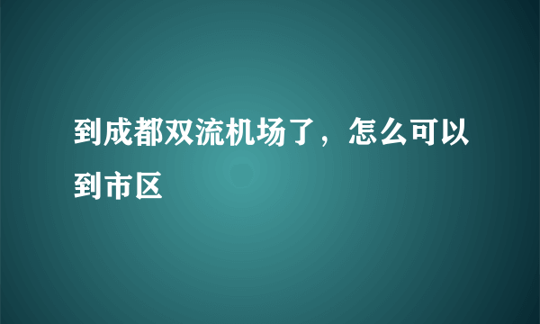 到成都双流机场了，怎么可以到市区