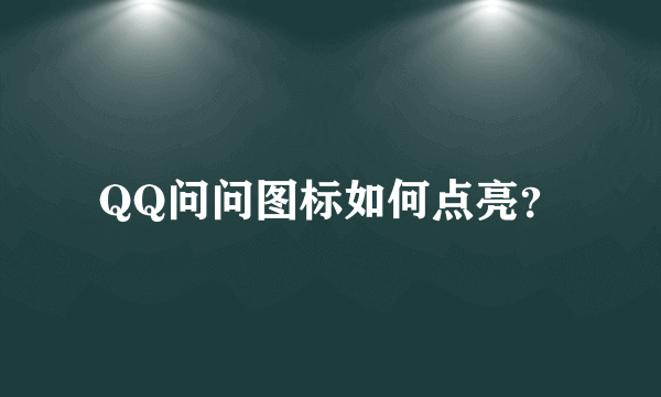 QQ问问图标如何点亮？