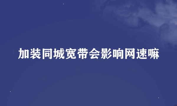 加装同城宽带会影响网速嘛