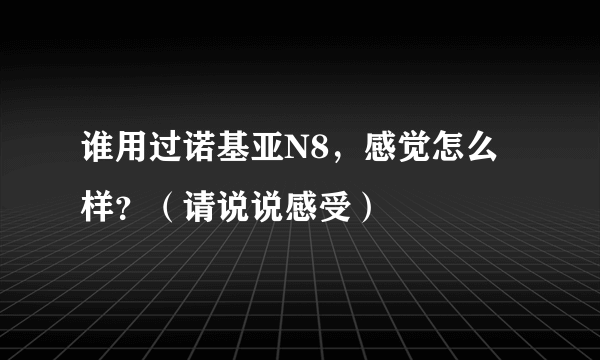 谁用过诺基亚N8，感觉怎么样？（请说说感受）