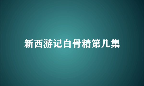 新西游记白骨精第几集