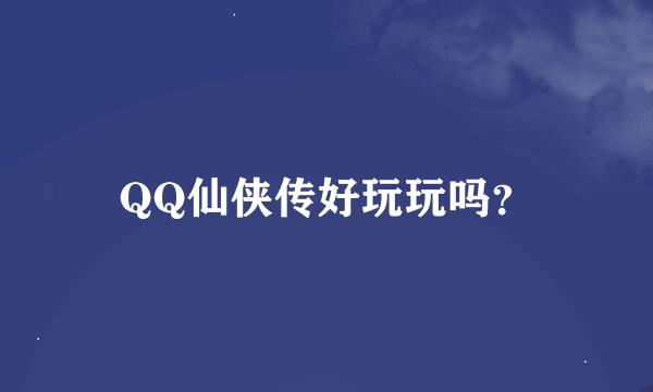 QQ仙侠传好玩玩吗？