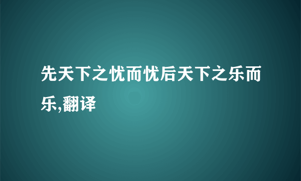 先天下之忧而忧后天下之乐而乐,翻译