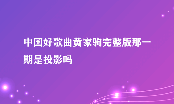 中国好歌曲黄家驹完整版那一期是投影吗