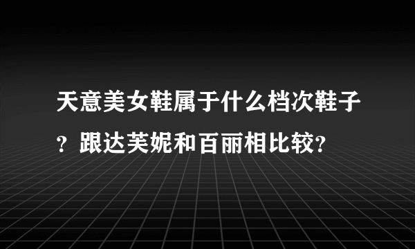 天意美女鞋属于什么档次鞋子？跟达芙妮和百丽相比较？