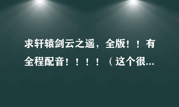 求轩辕剑云之遥，全版！！有全程配音！！！！（这个很重要）下载地址~最好是简体~