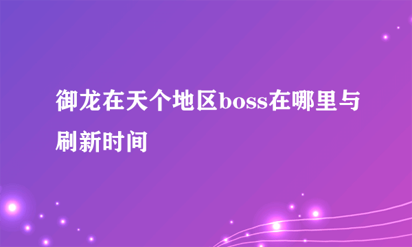 御龙在天个地区boss在哪里与刷新时间