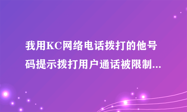 我用KC网络电话拨打的他号码提示拨打用户通话被限制是怎么回事啊