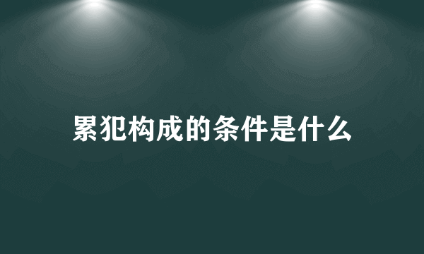 累犯构成的条件是什么