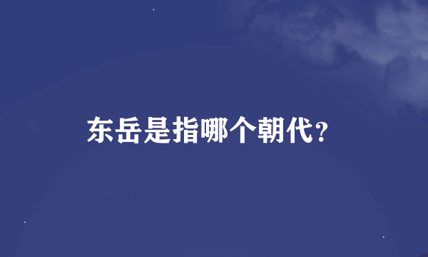 东岳是指哪个朝代？