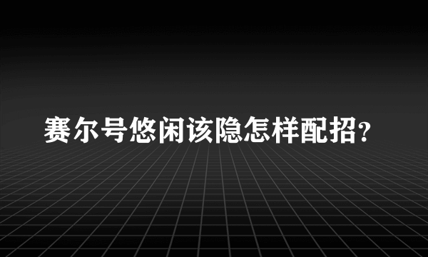 赛尔号悠闲该隐怎样配招？