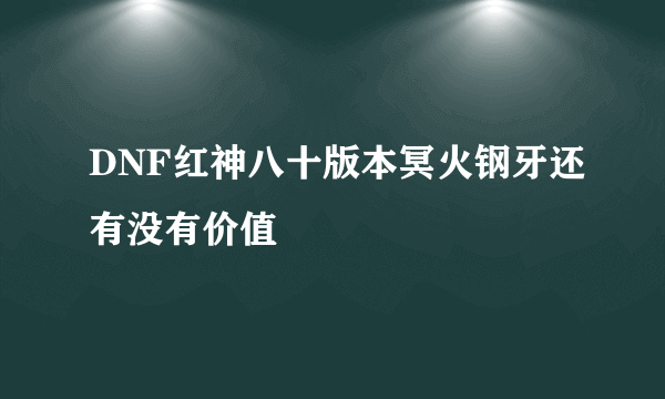 DNF红神八十版本冥火钢牙还有没有价值