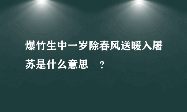 爆竹生中一岁除春风送暖入屠苏是什么意思￼？