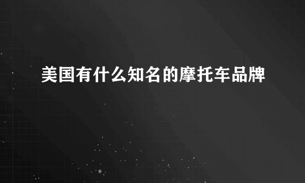 美国有什么知名的摩托车品牌