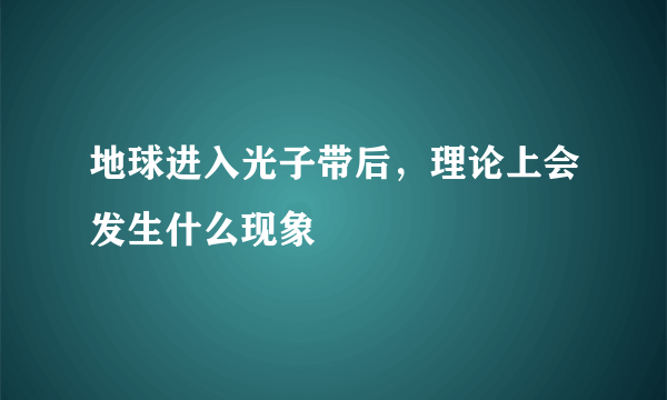 地球进入光子带后，理论上会发生什么现象