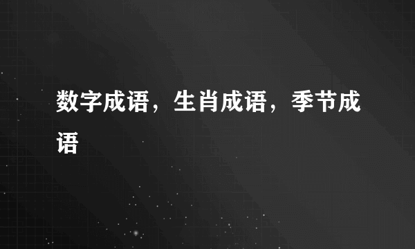 数字成语，生肖成语，季节成语