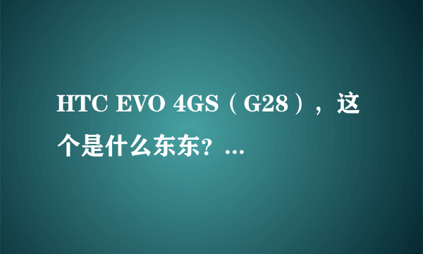 HTC EVO 4GS（G28），这个是什么东东？淘宝上销量不小，但是网上资料却很少。看起来性能也很强。