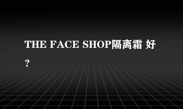 THE FACE SHOP隔离霜 好？