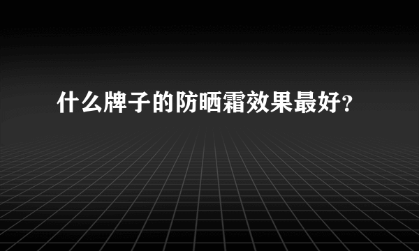 什么牌子的防晒霜效果最好？