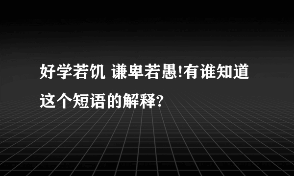 好学若饥 谦卑若愚!有谁知道这个短语的解释?