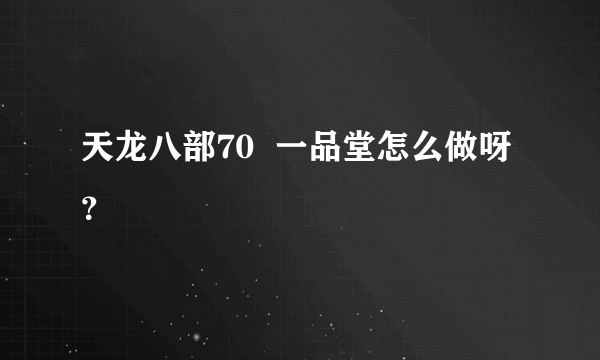 天龙八部70  一品堂怎么做呀？