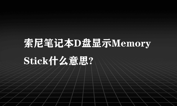 索尼笔记本D盘显示Memory Stick什么意思?