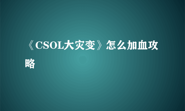 《CSOL大灾变》怎么加血攻略