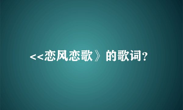 <<恋风恋歌》的歌词？