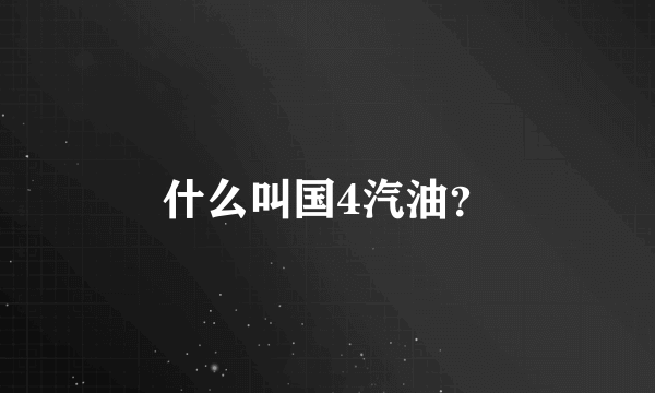 什么叫国4汽油？