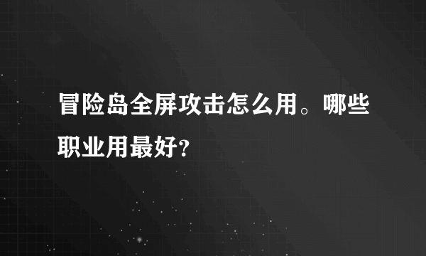 冒险岛全屏攻击怎么用。哪些职业用最好？