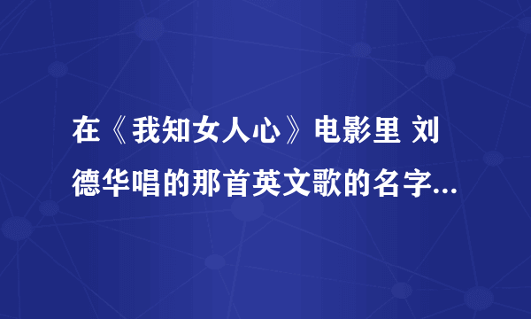 在《我知女人心》电影里 刘德华唱的那首英文歌的名字..._