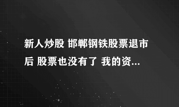 新人炒股 邯郸钢铁股票退市后 股票也没有了 我的资金也没有了