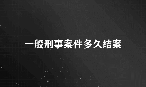 一般刑事案件多久结案