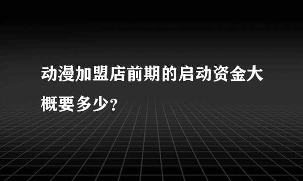 动漫加盟店前期的启动资金大概要多少？