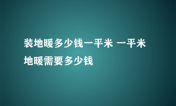 装地暖多少钱一平米 一平米地暖需要多少钱