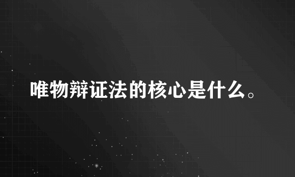 唯物辩证法的核心是什么。