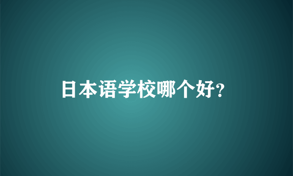 日本语学校哪个好？